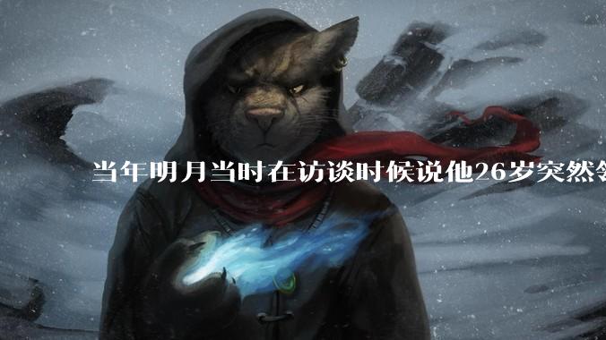 当年明月当时在访谈时候说他26岁突然领悟到了天道，他所说的天道到底指的是什么？